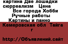 картина Две лошадки ...сюрреализм › Цена ­ 21 000 - Все города Хобби. Ручные работы » Картины и панно   . Кемеровская обл.,Тайга г.